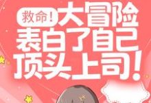 救命!大冒险表白了自己顶头上司!小说最新章节在哪里可以读到?-干果文学