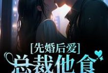 完结版《先婚后爱:总裁他食髓知味了》章节目录在线阅读-干果文学