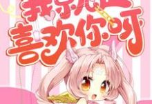 完结版《我就是喜欢你呀》在线免费阅读-干果文学