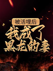 小说《被活埋后，我成了黑龙的妻》章节免费阅读