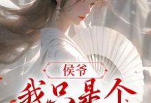 完结版《侯爷,我只是个赚钱的》章节阅读-干果文学