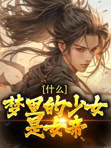 求什么！梦里的少女是女帝小说免费资源