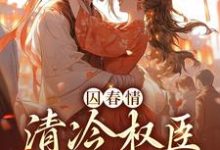 已完结小说《囚春情:清冷权臣追妻路》章节免费阅读-干果文学