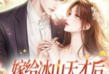 已完结小说《嫁给冰山天才后,美人她被吃干抹净》章节免费阅读-干果文学