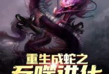 小说《重生成蛇之吞噬进化》章节免费阅读-干果文学