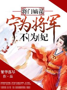 已完结小说《将门嫡谋：宁为将军不为妃》最新章节