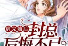 主角叫封霆潇君明惜小说虐完她后封总后悔不已章节免费阅读-干果文学