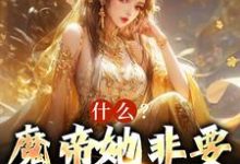 什么?魔帝她非要当我娘子这本小说在哪里可以看?哪里有免费试读章节?-干果文学