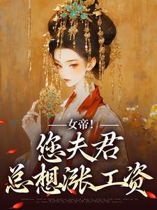 女帝！您夫君总想涨工资小说阅读，女帝！您夫君总想涨工资完结版