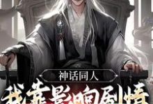 神话同人:我靠影响剧情获得奖励小说最新更新在哪里?免费在线看-干果文学