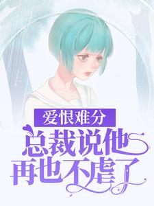 已完结小说《爱恨难分：总裁说他再也不虐了》最新章节
