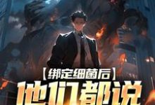 绑定细菌后,他们都说我疯了小说,绑定细菌后,他们都说我疯了莫辞-干果文学