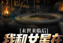 末世来临后,我和女星在同一小区小说,末世来临后,我和女星在同一小区最新章节-干果文学