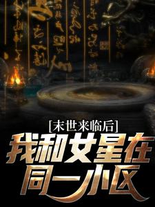 末世来临后，我和女星在同一小区小说，末世来临后，我和女星在同一小区最新章节