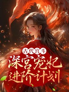 已完结小说《古代宫斗：深宫宠妃进阶计划》在线章节阅读