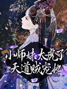 求小师妹太虎了，天道贼宠她小说免费资源