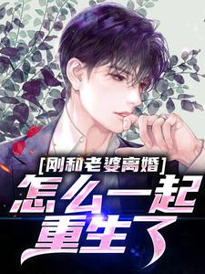 哪里能找到刚和老婆离婚，怎么一起重生了？小说的全部章节？