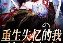 《重生失忆的我,被丈夫狂宠》小说章节在线试读,《重生失忆的我,被丈夫狂宠》最新章节目录-干果文学