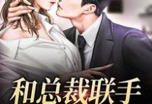 已完结小说《和总裁联手:挑战爱情》章节免费阅读-干果文学