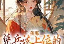 《我那凭兵法上位的将军童养夫》全集免费在线阅读(顾川)-干果文学