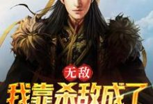 完结版《无敌:我靠杀敌成了皇上的红人》章节目录在线阅读-干果文学