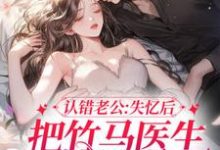 认错老公:失忆后把竹马医生撩到手小说阅读,认错老公:失忆后把竹马医生撩到手完结版-干果文学