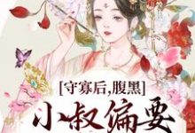 守寡后,腹黑小叔偏要我以身相许小说的最新章节在哪里更新?免费追踪阅读-干果文学