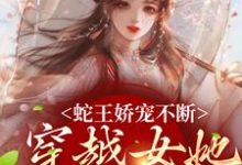 蛇王娇宠不断,穿越女她逃不掉小说最新章节在哪里可以读到?-干果文学