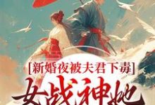完结版《新婚夜被夫君下毒,女战神她不忍了》章节阅读-干果文学