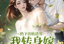 扔下出轨渣男,我转身嫁绝嗣大佬这本小说在哪里可以看?哪里有免费试读章节?-干果文学