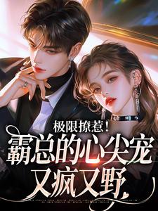 完结版《极限撩惹！霸总的心尖宠又疯又野》章节阅读