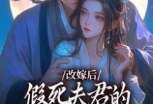 求改嫁后,假死夫君的棺材板盖不住了小说免费资源-干果文学