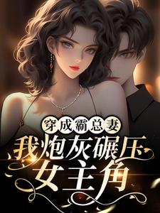 穿成霸总妻，我炮灰碾压女主角！小说无弹窗阅读的网站推荐