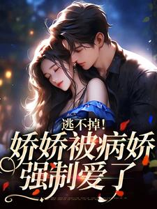 小说《逃不掉！娇娇被病娇强制爱了》章节阅读