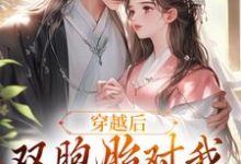 穿越后,双胞胎对我强取豪夺免费阅读,穿越后,双胞胎对我强取豪夺章节在线阅读-干果文学