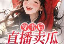 小说《穿书后,直播卖瓜,干倒对家!》章节免费阅读-干果文学