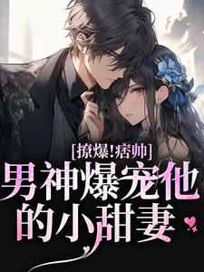 哪里可以免费找到撩爆！痞帅男神爆宠他的小甜妻？