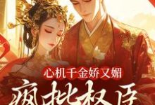 心机千金娇又媚,疯批权臣宠上瘾小说最新章节在哪里可以读到?-干果文学