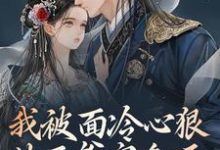 我被面冷心狠的王爷宠翻天这本小说完结了吗?免费查看最新章节-干果文学