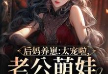 求推荐可以免费阅读后妈养崽:太宠啦,老公萌娃黏着她小说的网站-干果文学