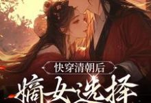 快穿清朝后,嫡女选择攻略康熙小说完结了吗?在哪里可以免费读到?-干果文学
