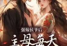 小说《强嫁侯爷后,主母每天都在努力失宠》在线章节阅读-干果文学