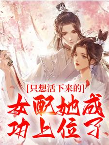只想活下来的女配她成功上位了小说全文阅读需要付费吗？寻找免费资源