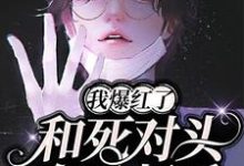 小说《和死对头在一起后,我爆红了》在线章节阅读-干果文学
