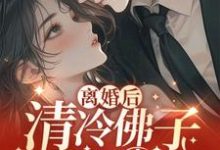 离婚后,清冷佛子跪地轻哄免费阅读,离婚后,清冷佛子跪地轻哄章节目录-干果文学