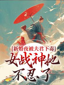 《新婚夜被夫君下毒，女战神她不忍了》全集免费在线阅读（晏东凰）