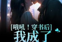 哦吼!穿书后我成了男主他妈小说全文哪里可以免费看?-干果文学