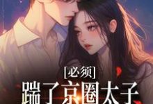 必须踹了京圈太子?我先怀个娃再说这本小说完结了吗?免费查看最新章节-干果文学