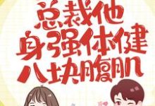 夫人别跑了,总裁他身强体健八块腹肌小说的所有章节都能在哪里免费读到?-干果文学