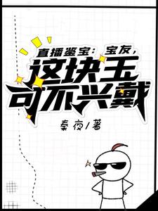 《直播鉴宝：宝友，这块玉可不兴戴》小说章节在线试读，《直播鉴宝：宝友，这块玉可不兴戴》最新章节目录